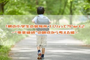 朝の小学生の居場所づくりって？Part2～“事業継続”の観点から考える編～