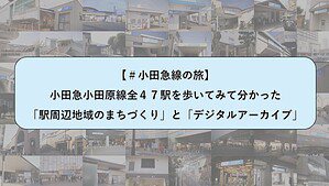 【 #小田急線の旅 】小田急小田原線全４７駅を歩いてみてわかった「駅周辺地域のまちづくり」と「デジタルアーカイブ」